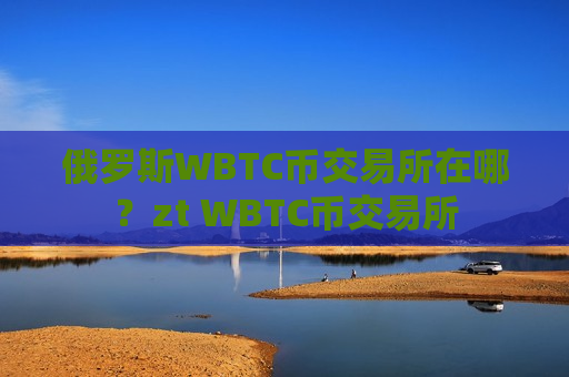 俄罗斯WBTC币交易所在哪？zt WBTC币交易所