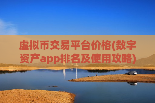 虚拟币交易平台价格(数字资产app排名及使用攻略)