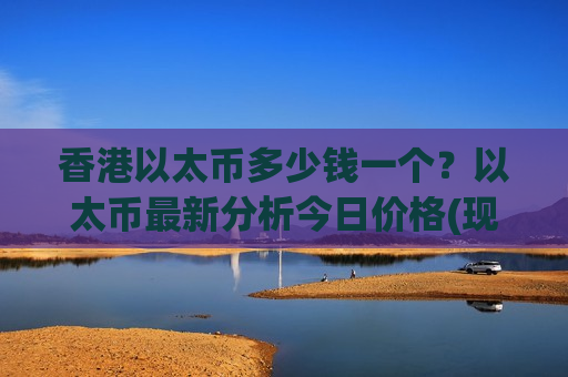 香港以太币多少钱一个？以太币最新分析今日价格(现价28109.35元)