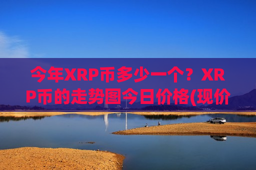 今年XRP币多少一个？XRP币的走势图今日价格(现价18.078元)