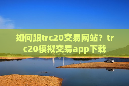 如何跟trc20交易网站？trc20模拟交易app下载