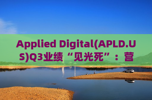 Applied Digital(APLD.US)Q3业绩“见光死”：营收激增139%仍大跌8%，分析师紧盯下一份租约