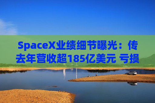 SpaceX业绩细节曝光：传去年营收超185亿美元 亏损近50亿美元