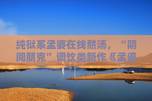 纯狱系孟婆在线熬汤，“阴间朋克”调饮类新作《孟婆靓汤》公开