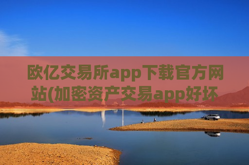 欧亿交易所app下载官方网站(加密资产交易app好坏辨别)
