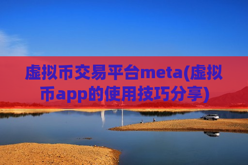 虚拟币交易平台meta(虚拟币app的使用技巧分享)