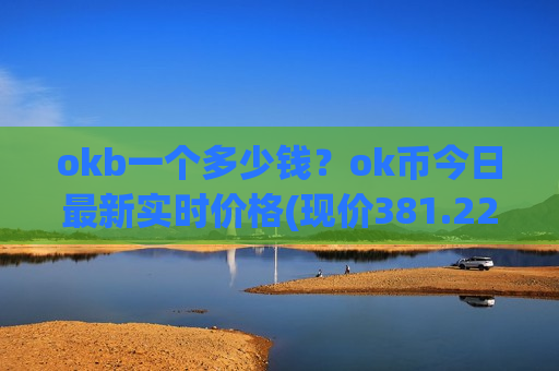 okb一个多少钱?ok币今日最新实时价格(现价381.22元) okb一个多少钱?ok币今日最新实时价格(现价381.22元)