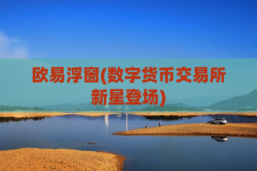 欧易浮窗(数字货币交易所新星登场)