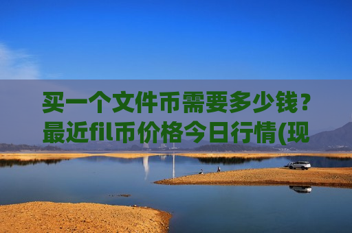 买一个文件币需要多少钱？最近fil币价格今日行情(现价45.735元)