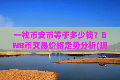 一枚币安币等于多少钱?BNB币交易价格走势分析(现价5207.7元) 一枚币安币等于多少钱?BNB币交易价格走势分析(现价5207.7元)