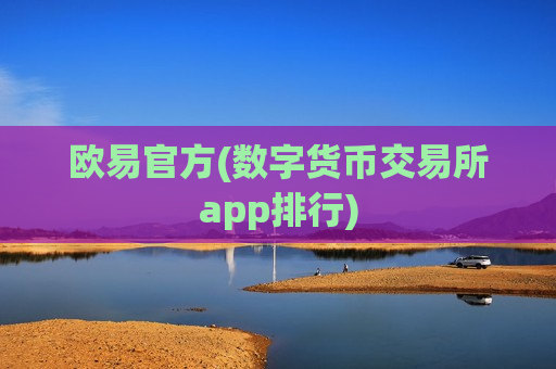 欧易官方(数字货币交易所app排行) 欧易官方(数字货币交易所app排行)