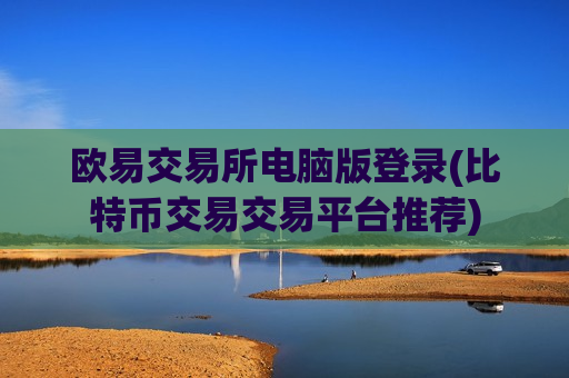 欧易交易所电脑版登录(比特币交易交易平台推荐)