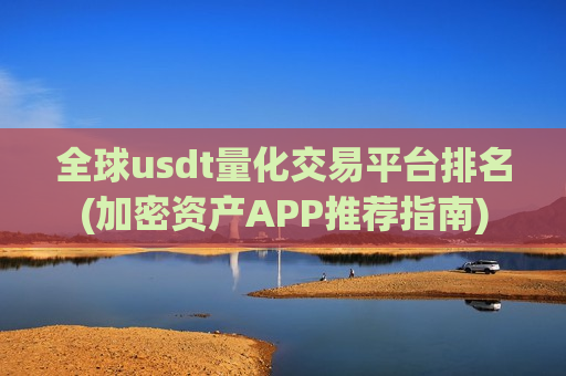 全球usdt量化交易平台排名(加密资产APP推荐指南)