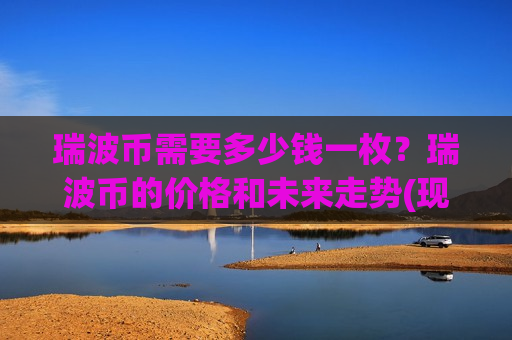 瑞波币需要多少钱一枚？瑞波币的价格和未来走势(现价18.6551元)