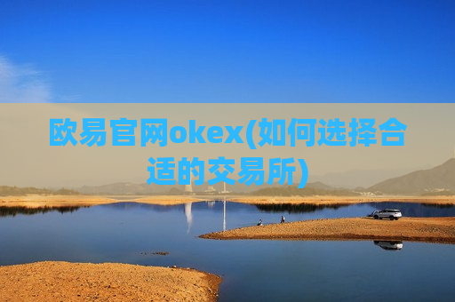 欧易官网okex(如何选择合适的交易所)