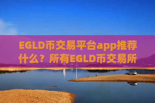 EGLD币交易平台app推荐什么？所有EGLD币交易所app下载