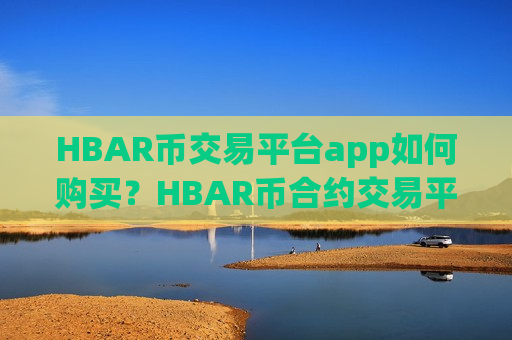 HBAR币交易平台app如何购买？HBAR币合约交易平台app排名榜
