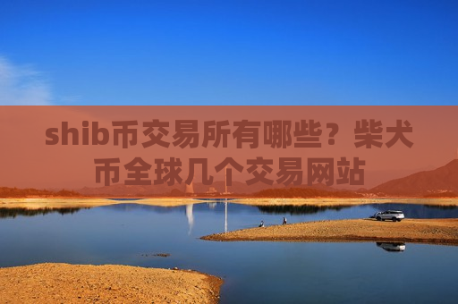 shib币交易所有哪些？柴犬币全球几个交易网站