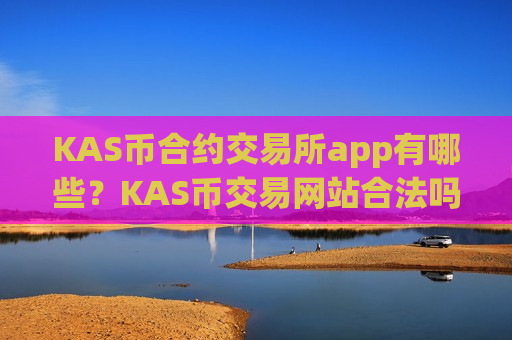 KAS币合约交易所app有哪些？KAS币交易网站合法吗