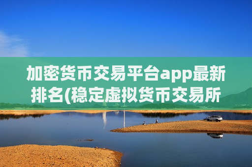 加密货币交易平台app最新排名(稳定虚拟货币交易所推荐)