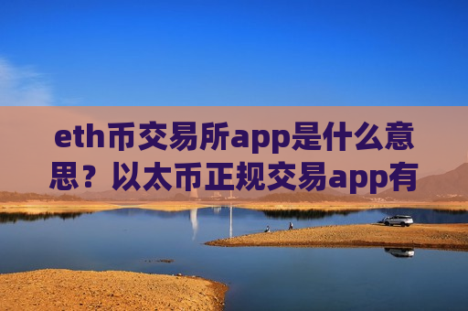eth币交易所app是什么意思？以太币正规交易app有那些