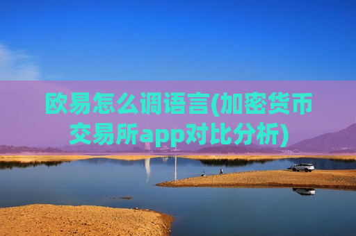 欧易怎么调语言(加密货币交易所app对比分析)