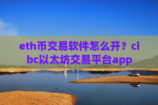 eth币交易软件怎么开？cibc以太坊交易平台app