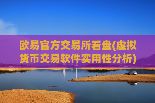 欧易官方交易所看盘(虚拟货币交易软件实用性分析)