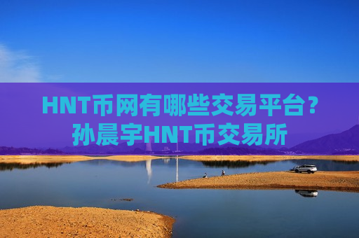 HNT币网有哪些交易平台？孙晨宇HNT币交易所