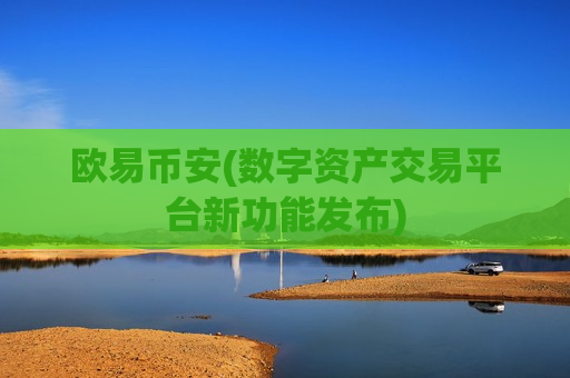 欧易币安(数字资产交易平台新功能发布)