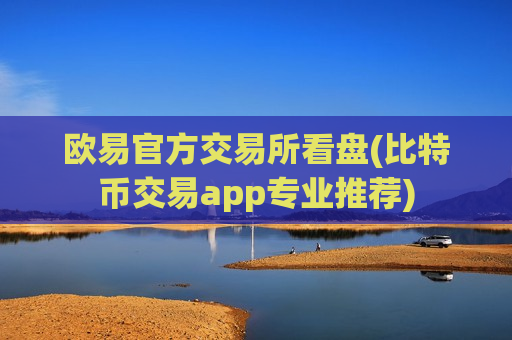 欧易官方交易所看盘(比特币交易app专业推荐)