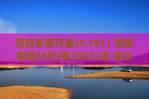 恒指夜期开盘(4.10)︱恒指夜期(4月)报25915点 高水21点