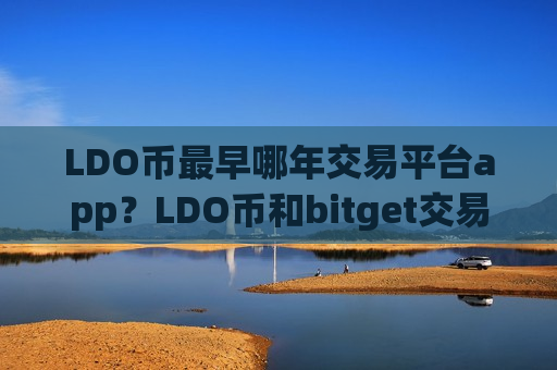 LDO币最早哪年交易平台app？LDO币和bitget交易软件下载