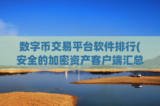 数字币交易平台软件排行(安全的加密资产客户端汇总)