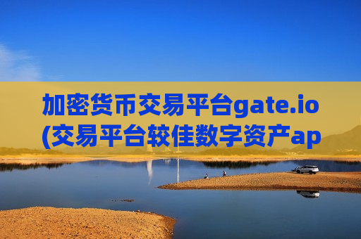 加密货币交易平台gate.io(交易平台较佳数字资产app)
