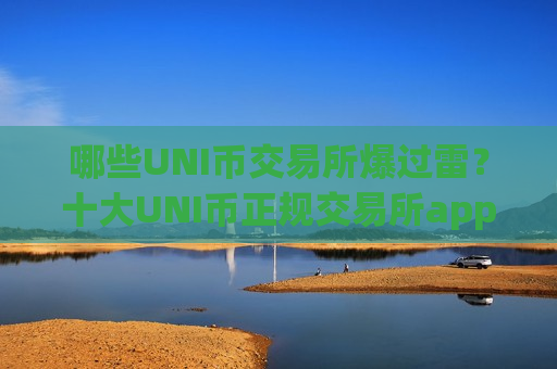 哪些UNI币交易所爆过雷？十大UNI币正规交易所app下载