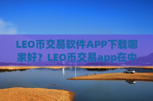 LEO币交易软件APP下载哪家好？LEO币交易app在中国