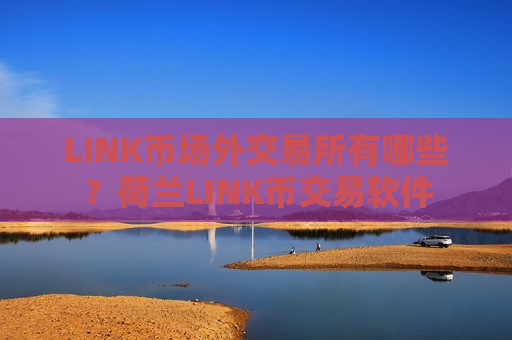 LINK币场外交易所有哪些?荷兰LINK币交易软件 LINK币场外交易所有哪些?荷兰LINK币交易软件