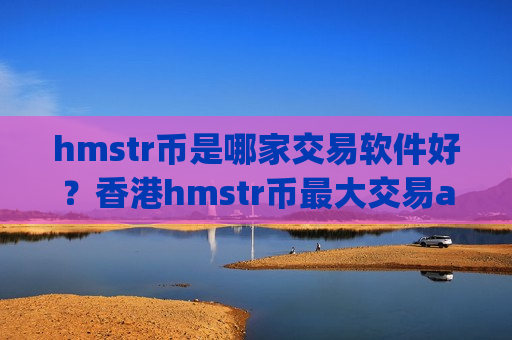 hmstr币是哪家交易软件好？香港hmstr币最大交易app下载