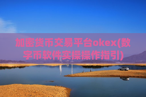 加密货币交易平台okex(数字币软件实操操作指引)