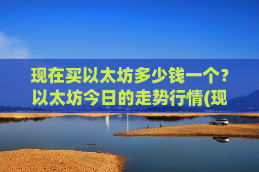现在买以太坊多少钱一个？以太坊今日的走势行情(现价28224.98元)
