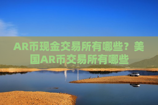 AR币现金交易所有哪些？美国AR币交易所有哪些