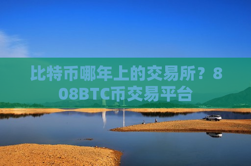 比特币哪年上的交易所？808BTC币交易平台