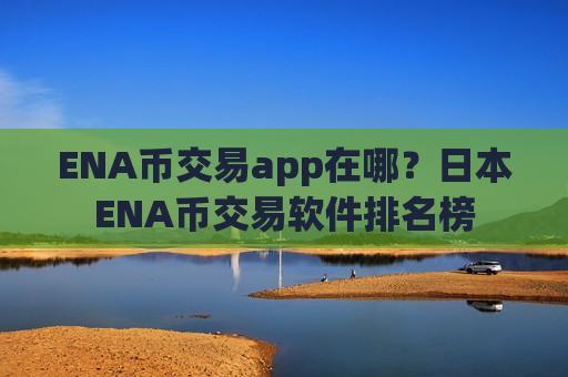 ENA币交易app在哪？日本ENA币交易软件排名榜