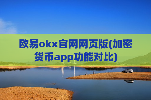 欧易okx官网网页版(加密货币app功能对比)
