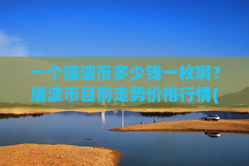 一个瑞波币多少钱一枚啊？瑞波币目前走势价格行情(现价18.764元)
