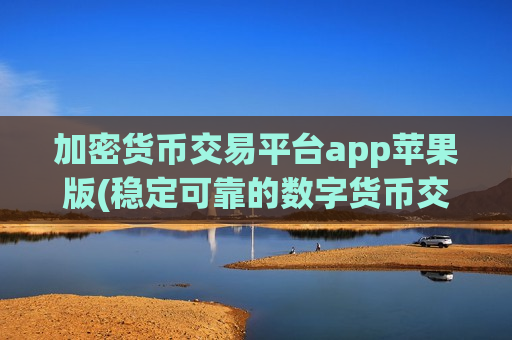 加密货币交易平台app苹果版(稳定可靠的数字货币交易软件) 加密货币交易平台app苹果版(稳定可靠的数字货币交易软件)