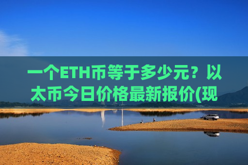 一个ETH币等于多少元?以太币今日价格最新报价(现价28234.79元) 一个ETH币等于多少元?以太币今日价格最新报价(现价28234.79元)