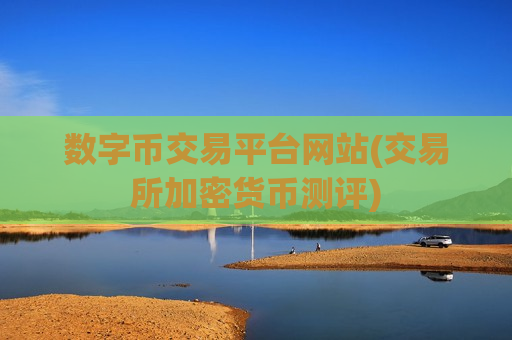 数字币交易平台网站(交易所加密货币测评) 数字币交易平台网站(交易所加密货币测评)