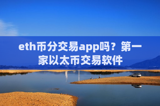 eth币分交易app吗？第一家以太币交易软件